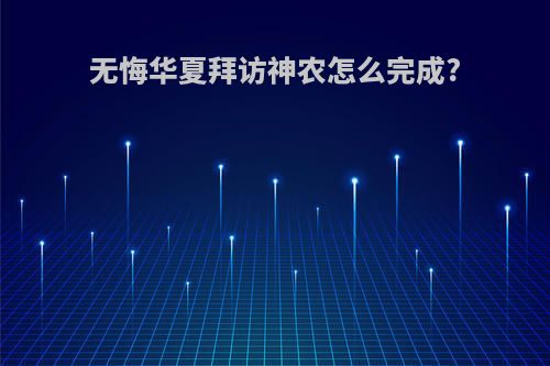 无悔华夏拜访神农怎么完成?
