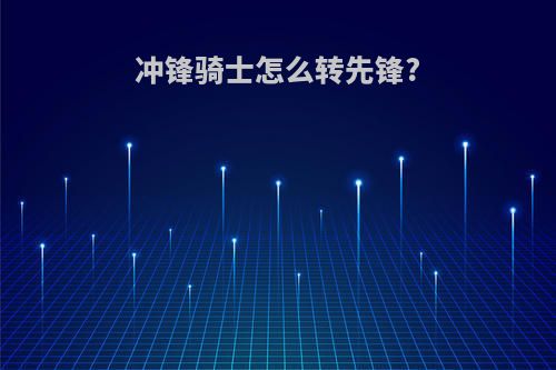 冲锋骑士怎么转先锋?