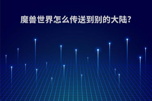 魔兽世界怎么传送到别的大陆?