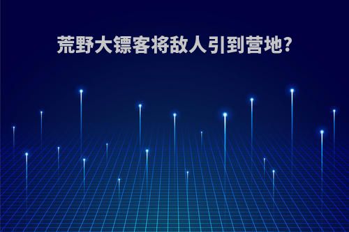 荒野大镖客将敌人引到营地?