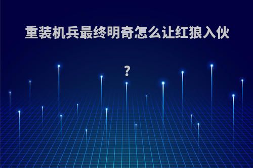 重装机兵最终明奇怎么让红狼入伙?