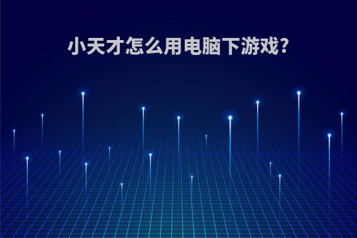 小天才怎么用电脑下游戏?