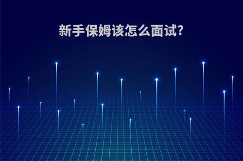 新手保姆该怎么面试?