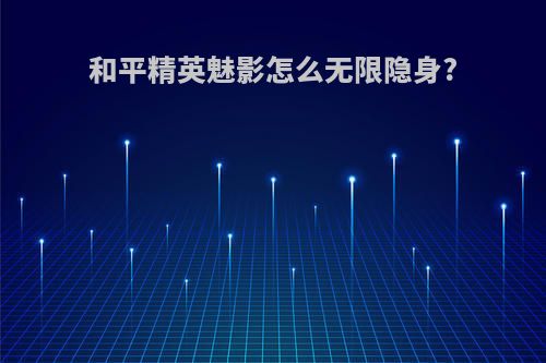 和平精英魅影怎么无限隐身?