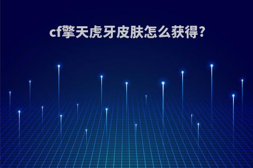 cf擎天虎牙皮肤怎么获得?