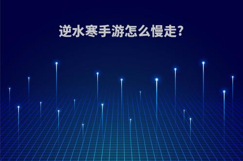 逆水寒手游怎么慢走?