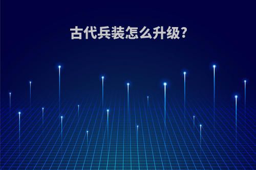 古代兵装怎么升级?