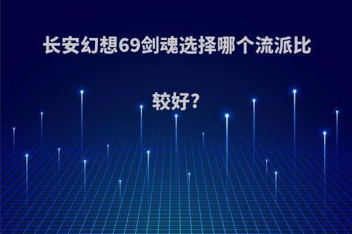 长安幻想69剑魂选择哪个流派比较好?