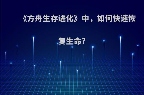 《方舟生存进化》中，如何快速恢复生命?