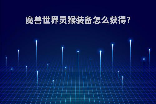 魔兽世界灵猴装备怎么获得?