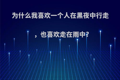 为什么我喜欢一个人在黑夜中行走，也喜欢走在雨中?