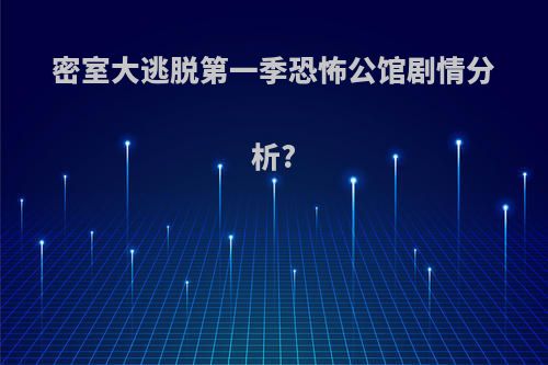 密室大逃脱第一季恐怖公馆剧情分析?