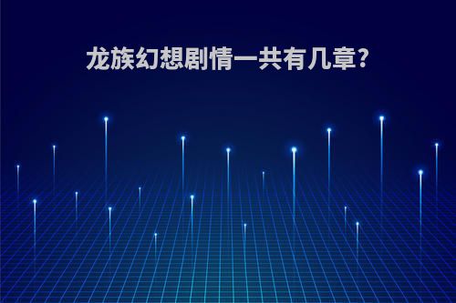 龙族幻想剧情一共有几章?