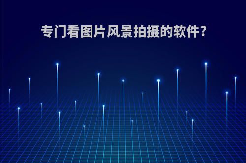 专门看图片风景拍摄的软件?