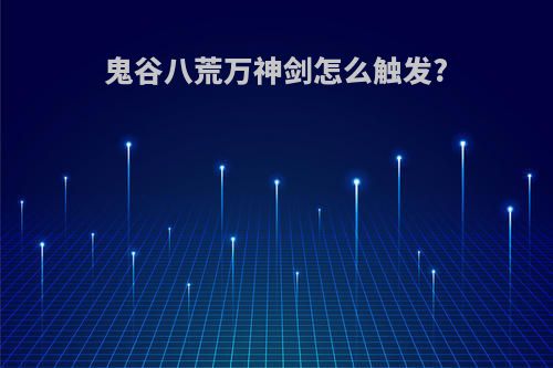 鬼谷八荒万神剑怎么触发?
