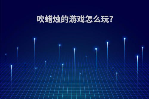吹蜡烛的游戏怎么玩?