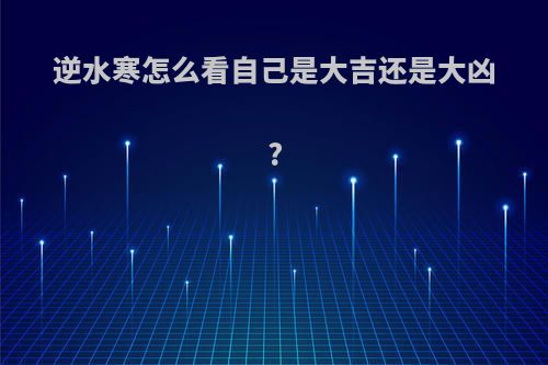 逆水寒怎么看自己是大吉还是大凶?