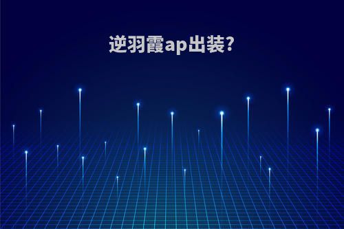 逆羽霞ap出装?