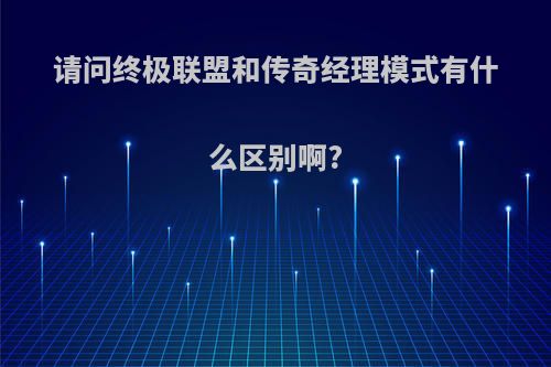 请问终极联盟和传奇经理模式有什么区别啊?