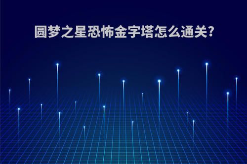 圆梦之星恐怖金字塔怎么通关?