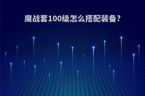 魔战套100级怎么搭配装备?