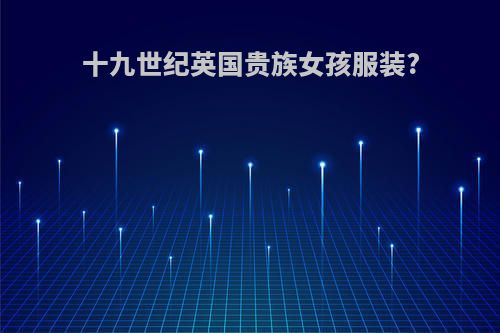 十九世纪英国贵族女孩服装?