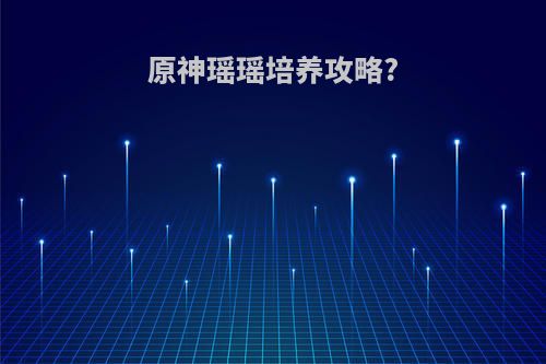 原神瑶瑶培养攻略?