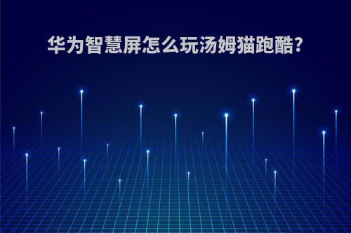 华为智慧屏怎么玩汤姆猫跑酷?