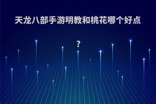 天龙八部手游明教和桃花哪个好点?
