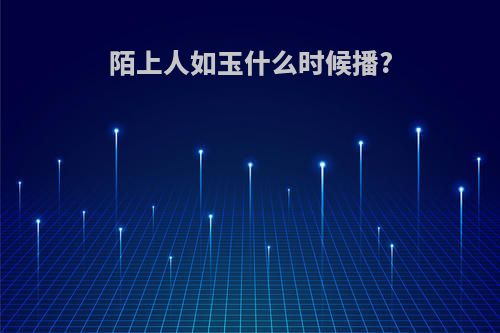 陌上人如玉什么时候播?
