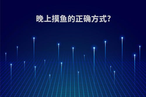 晚上摸鱼的正确方式?