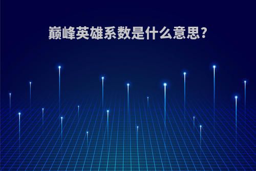 巅峰英雄系数是什么意思?