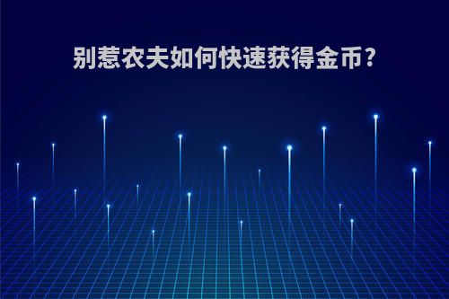 别惹农夫如何快速获得金币?