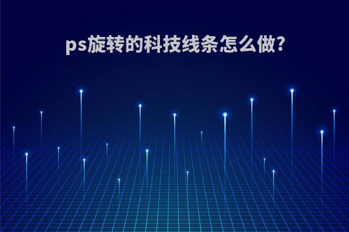 ps旋转的科技线条怎么做?