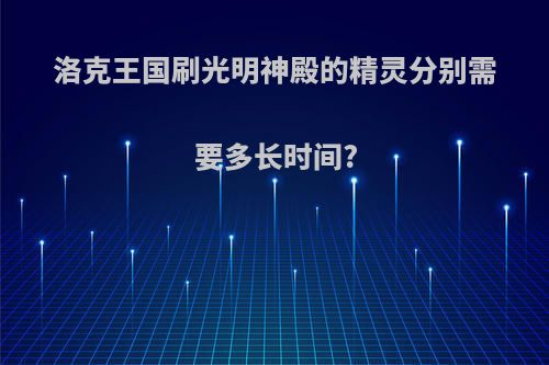 洛克王国刷光明神殿的精灵分别需要多长时间?