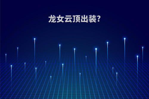 龙女云顶出装?