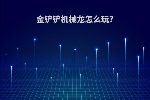 金铲铲机械龙怎么玩?