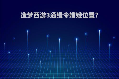 造梦西游3通缉令嫦娥位置?