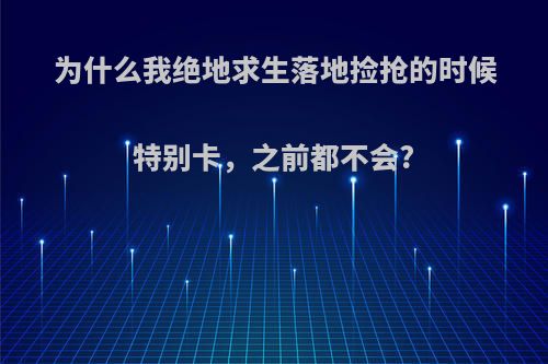 为什么我绝地求生落地捡抢的时候特别卡，之前都不会?