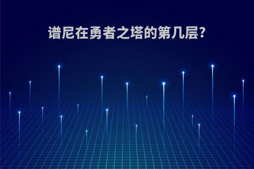 谱尼在勇者之塔的第几层?