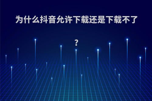为什么抖音允许下载还是下载不了?