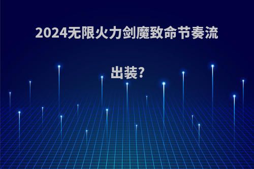 2024无限火力剑魔致命节奏流出装?
