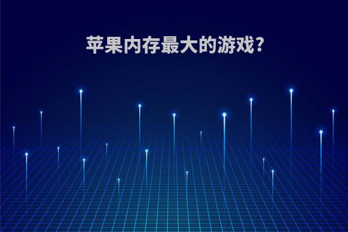 苹果内存最大的游戏?