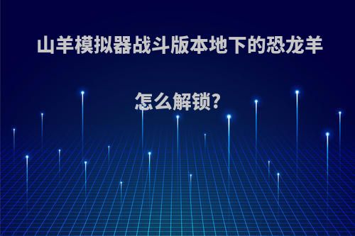 山羊模拟器战斗版本地下的恐龙羊怎么解锁?