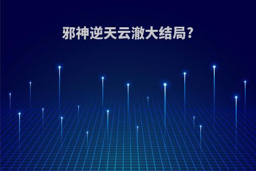 邪神逆天云澈大结局?