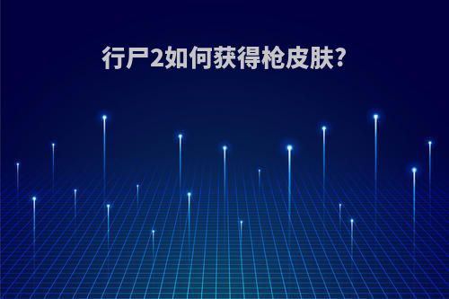行尸2如何获得枪皮肤?