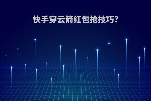 快手穿云箭红包抢技巧?