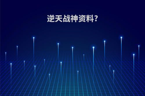逆天战神资料?