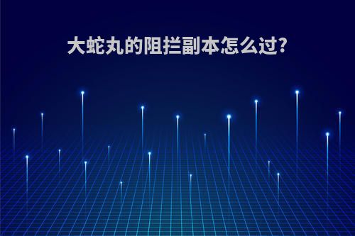 大蛇丸的阻拦副本怎么过?