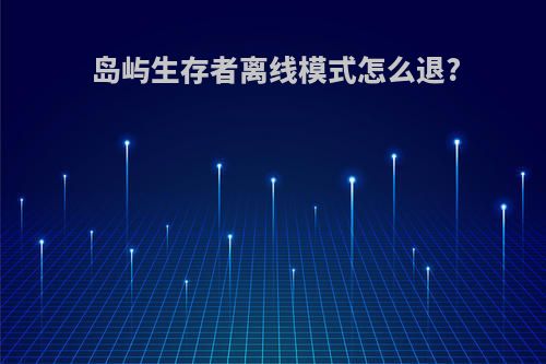 岛屿生存者离线模式怎么退?